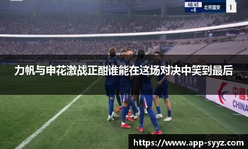 力帆与申花激战正酣谁能在这场对决中笑到最后